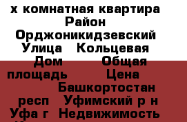 3-х комнатная квартира › Район ­ Орджоникидзевский › Улица ­ Кольцевая › Дом ­ 78 › Общая площадь ­ 56 › Цена ­ 3 500 000 - Башкортостан респ., Уфимский р-н, Уфа г. Недвижимость » Квартиры продажа   . Башкортостан респ.